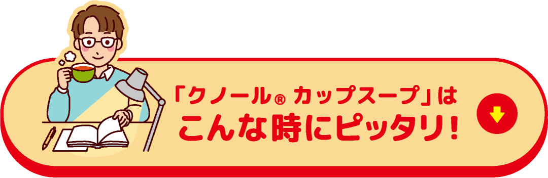 「クノール&reg;カップスープ」はこんな時にピッタリ！