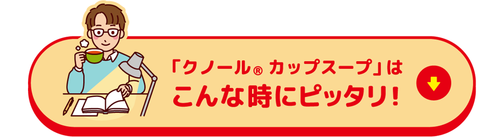 「クノール&reg;カップスープ」はこんな時にピッタリ！